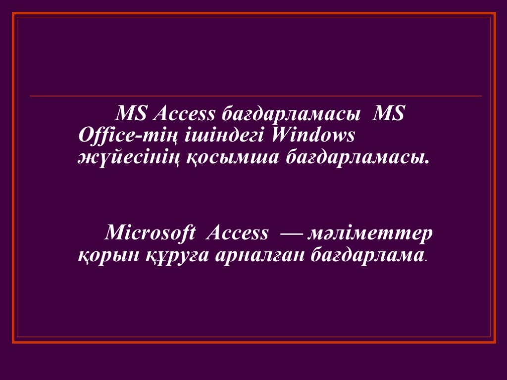 MS Access бағдарламасы MS Office-тің ішіндегі Windows жүйесінің қосымша бағдарламасы. Microsoft Access — мәліметтер